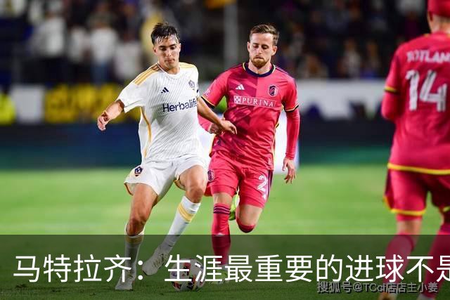 马特拉齐：生涯最重要的进球不是决赛那个，而是小组赛赢捷克的