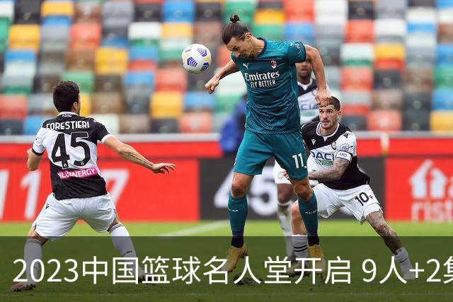 2023中国篮球名人堂开启 9人+2集体得到举荐